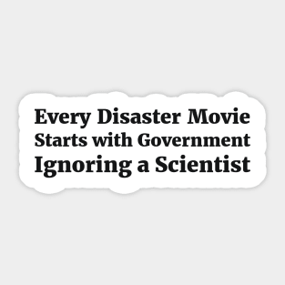 Every Disaster Movie Starts with Government Ignoring a Scientist humor Sticker